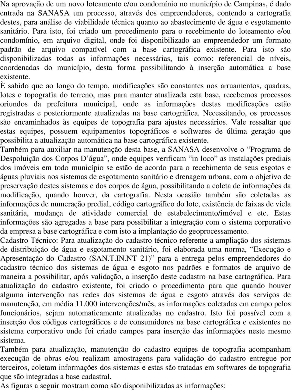 Para isto, foi criado um procedimento para o recebimento do loteamento e/ou condomínio, em arquivo digital, onde foi disponibilizado ao empreendedor um formato padrão de arquivo compatível com a base