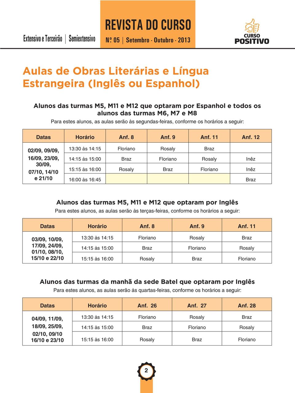 estes alunos, as aulas serão às segundas-feiras, conforme os horários a seguir: Datas Horário Anf. 8 Anf. 9 Anf. 11 Anf.