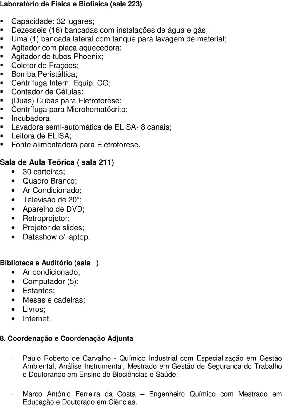 CO; Contador de Células; (Duas) Cubas para Eletroforese; Centrífuga para Microhematócrito; Incubadora; Lavadora semi-automática de ELISA- 8 canais; Leitora de ELISA; Fonte alimentadora para