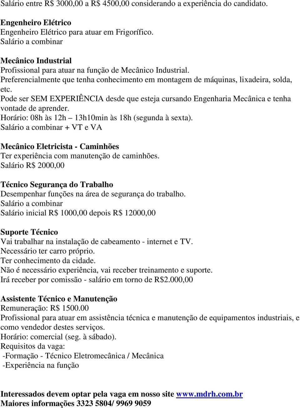 Pode ser SEM EXPERIÊNCIA desde que esteja cursando Engenharia Mecânica e tenha vontade de aprender. Horário: 08h às 12h 13h10min às 18h (segunda à sexta).