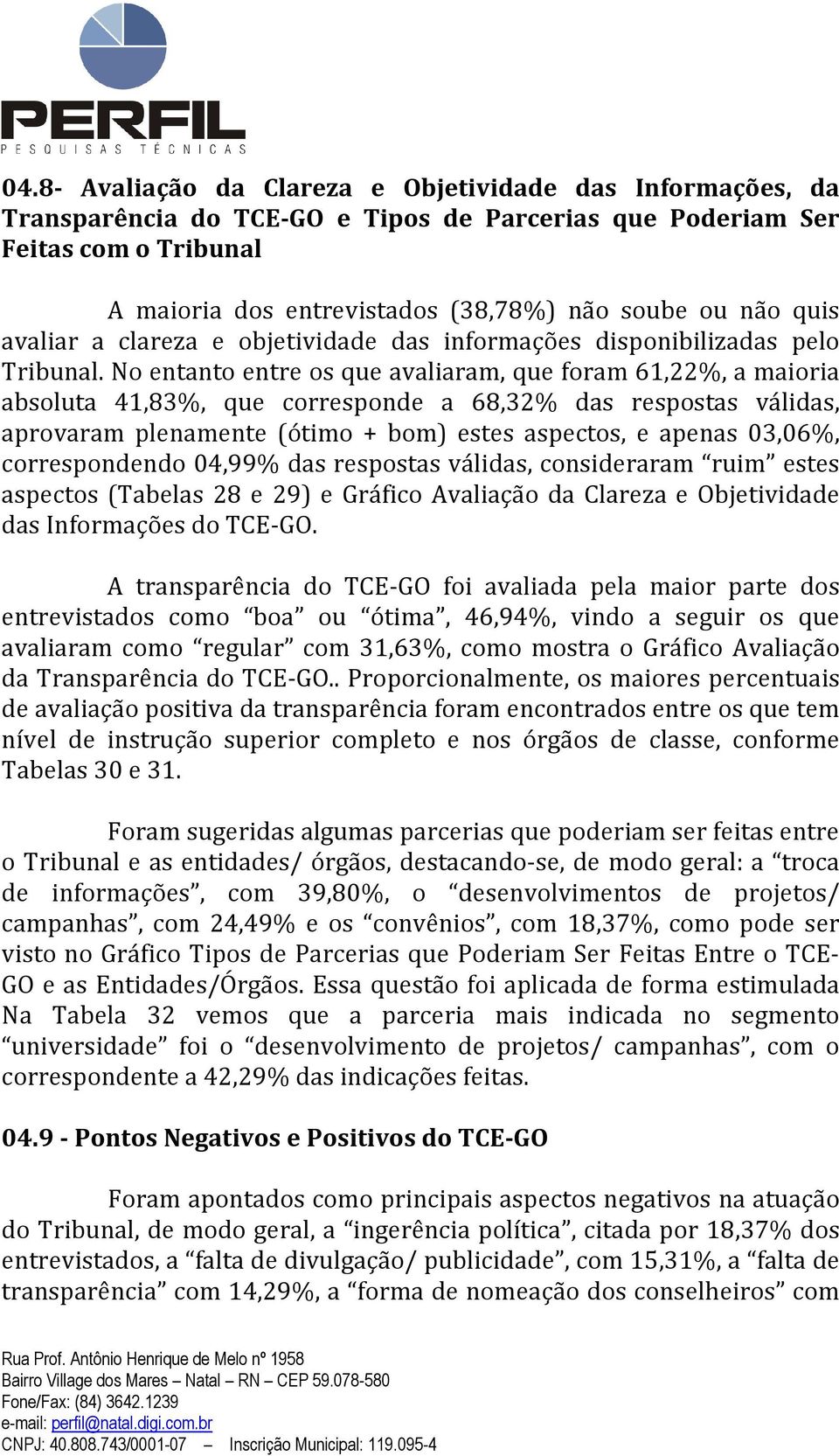 No entanto entre os que avaliaram, que foram 61,22%, a maioria absoluta 41,83%, que corresponde a 68,32% das respostas válidas, aprovaram plenamente (ótimo + bom) estes aspectos, e apenas 03,06%,