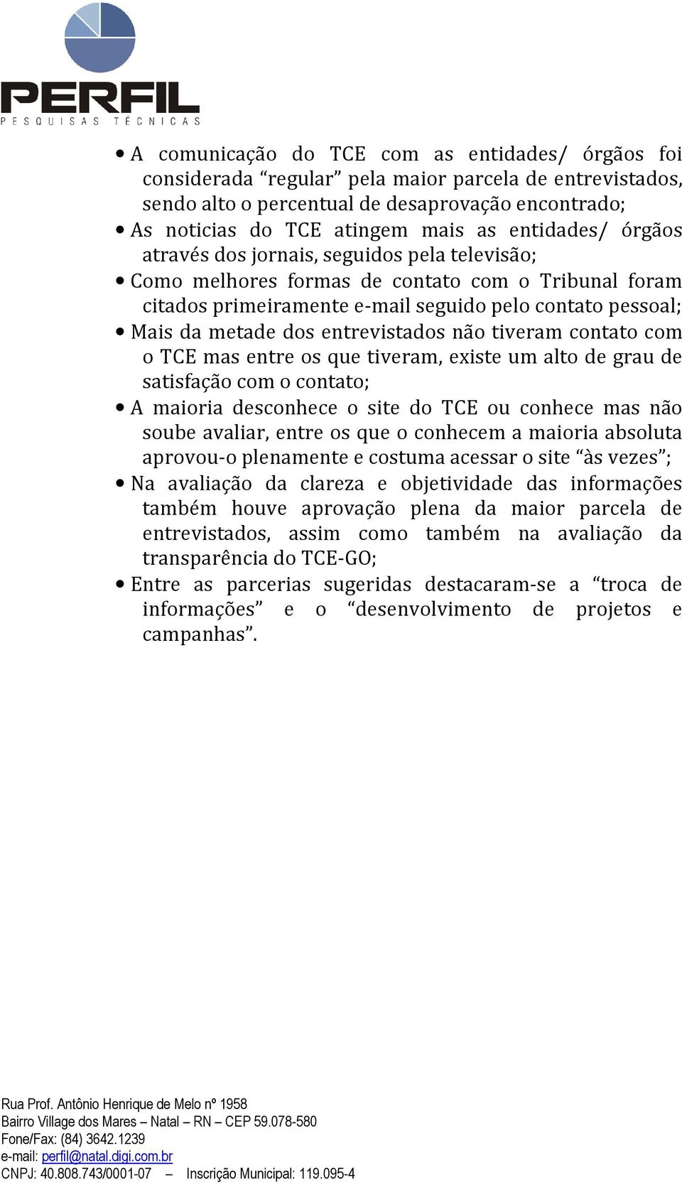 entrevistados não tiveram contato com o TCE mas entre os que tiveram, existe um alto de grau de satisfação com o contato; A maioria desconhece o site do TCE ou conhece mas não soube avaliar, entre os