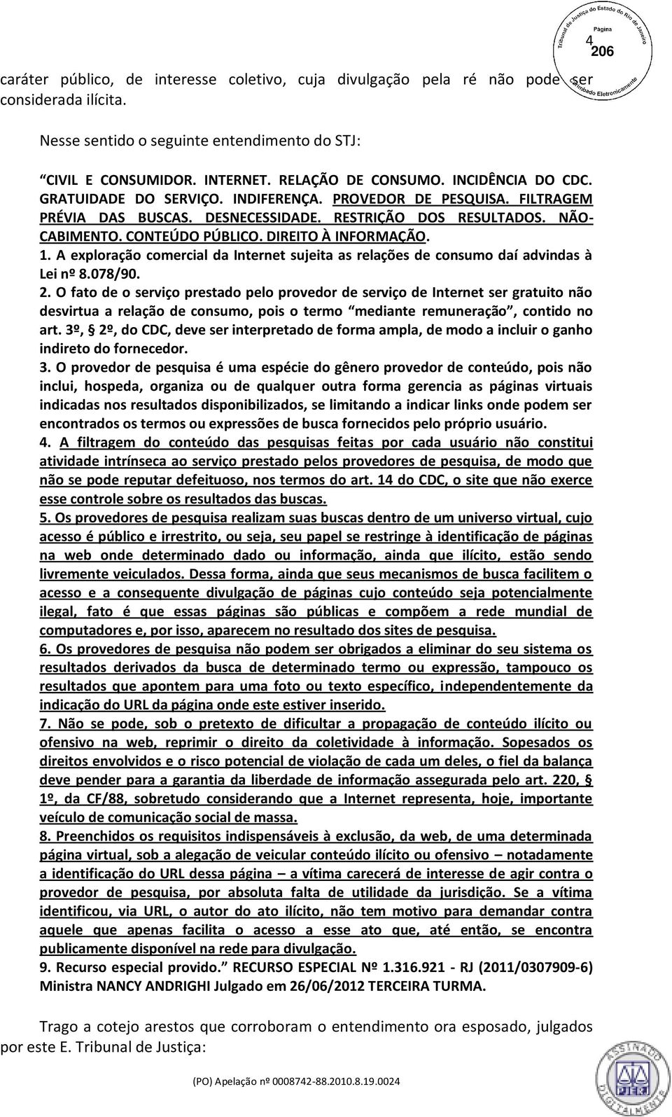 DIREITO À INFORMAÇÃO. 1. A exploração comercial da Internet sujeita as relações de consumo daí advindas à Lei nº 8.078/90. 2.