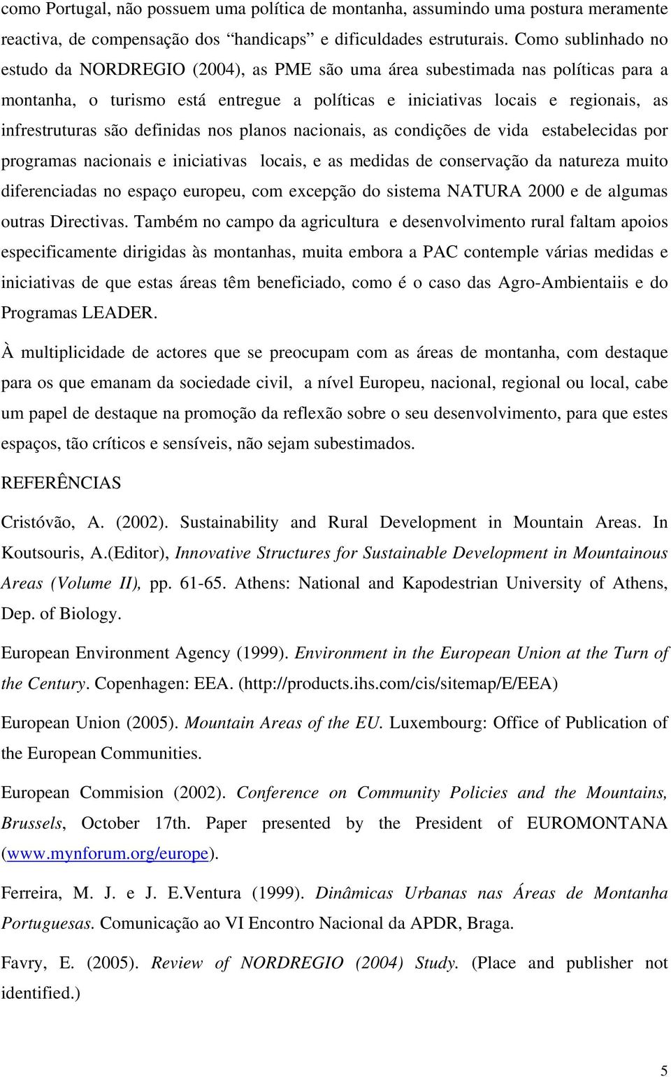 são definidas nos planos nacionais, as condições de vida estabelecidas por programas nacionais e iniciativas locais, e as medidas de conservação da natureza muito diferenciadas no espaço europeu, com