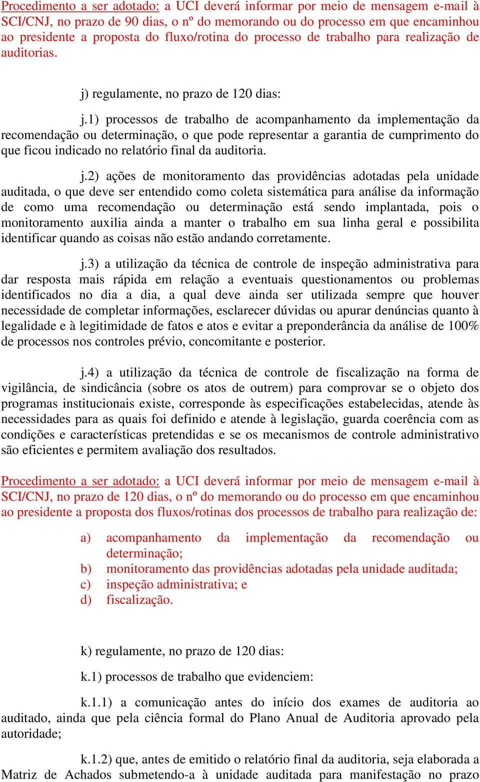 1) processos de trabalho de acompanhamento da implementação da recomendação ou determinação, o que pode representar a garantia de cumprimento do que ficou indicado no relatório final da auditoria. j.