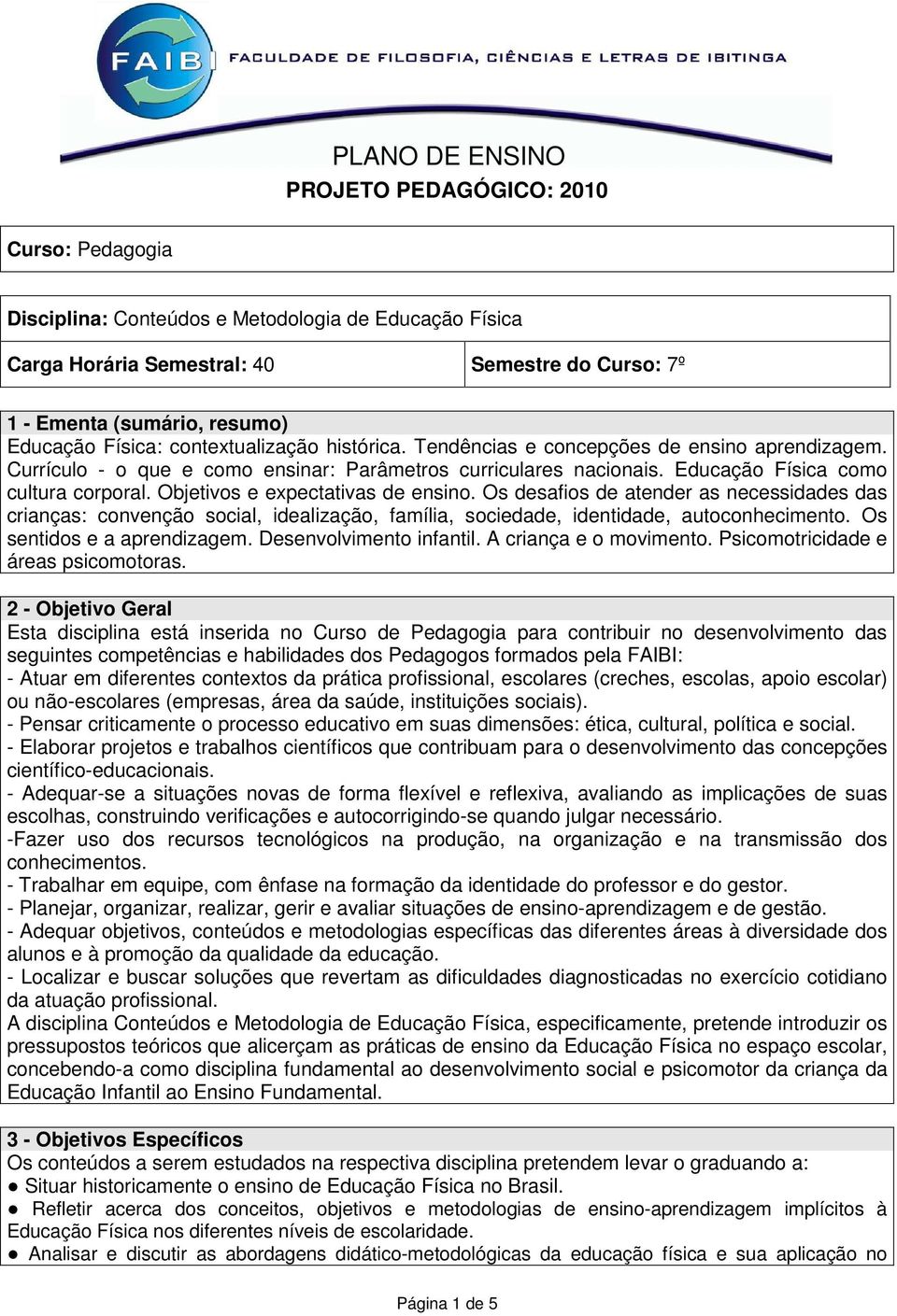 Objetivos e expectativas de ensino. Os desafios de atender as necessidades das crianças: convenção social, idealização, família, sociedade, identidade, autoconhecimento. Os sentidos e a aprendizagem.