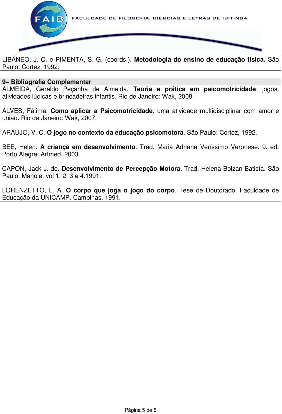 Como aplicar a Psicomotricidade: uma atividade multidisciplinar com amor e união. Rio de Janeiro: Wak, 2007. ARAUJO, V. C. O jogo no contexto da educação psicomotora. São Paulo: Cortez, 1992.