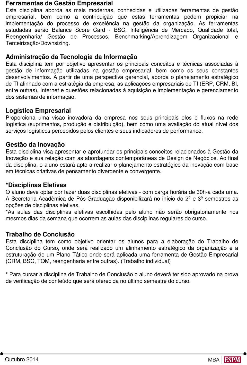 As ferramentas estudadas serão Balance Score Card - BSC, Inteligência de Mercado, Qualidade total, Reengenharia/ Gestão de Processos, Benchmarking/Aprendizagem Organizacional e