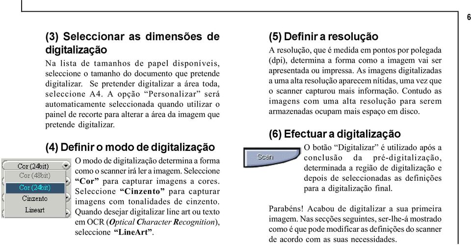 (4) Definir o modo de digitalização O modo de digitalização determina a forma como o scanner irá ler a imagem. Seleccione Cor para capturar imagens a cores.