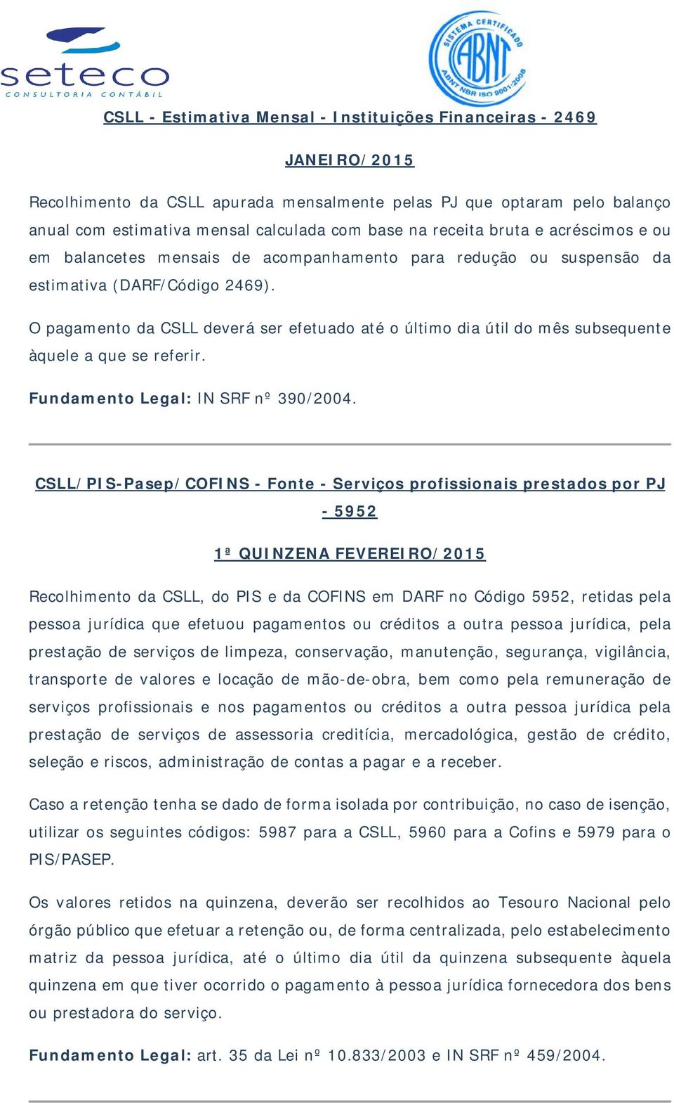 O pagamento da CSLL deverá ser efetuado até o último dia útil do mês subsequente àquele a que se referir. Fundamento Legal: IN SRF nº 390/2004.