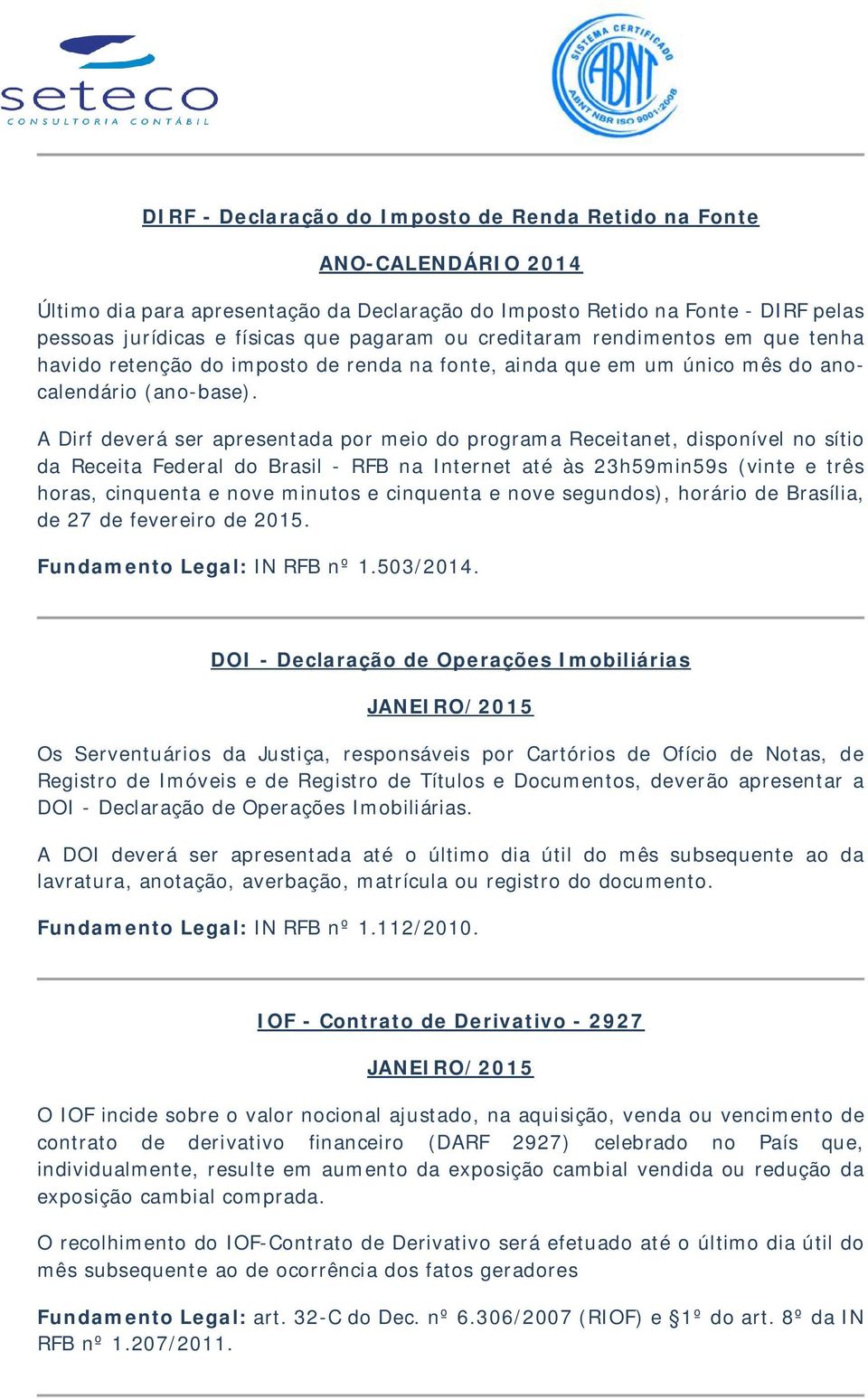 A Dirf deverá ser apresentada por meio do programa Receitanet, disponível no sítio da Receita Federal do Brasil - RFB na Internet até às 23h59min59s (vinte e três horas, cinquenta e nove minutos e