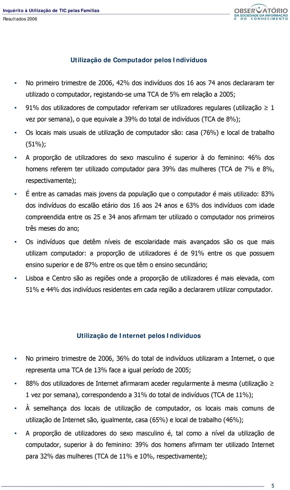 computador são: casa (76%) e local de trabalho (51%); A proporção de utilizadores do sexo masculino é superior à do feminino: 46% dos homens referem ter utilizado computador para 39% das mulheres