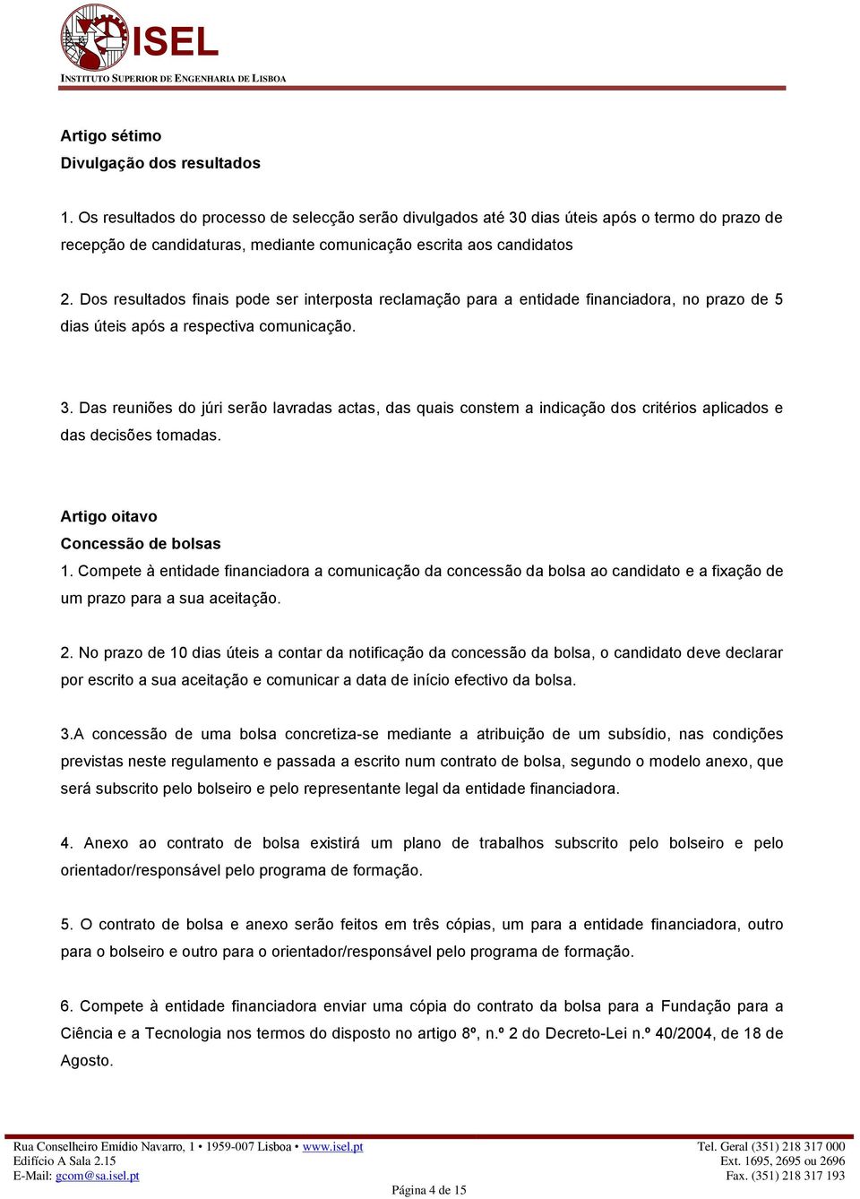 Dos resultados finais pode ser interposta reclamação para a entidade financiadora, no prazo de 5 dias úteis após a respectiva comunicação. 3.