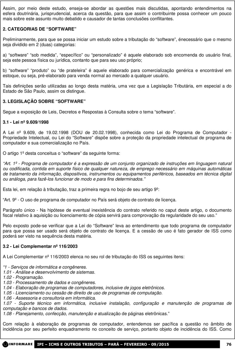 CATEGORIAS DE SOFTWARE Preliminarmente, para que se possa iniciar um estudo sobre a tributação do software, énecessário que o mesmo seja dividido em 2 (duas) categorias: a) software sob medida,