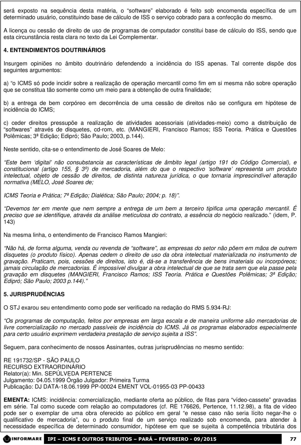 ENTENDIMENTOS DOUTRINÁRIOS Insurgem opiniões no âmbito doutrinário defendendo a incidência do ISS apenas.