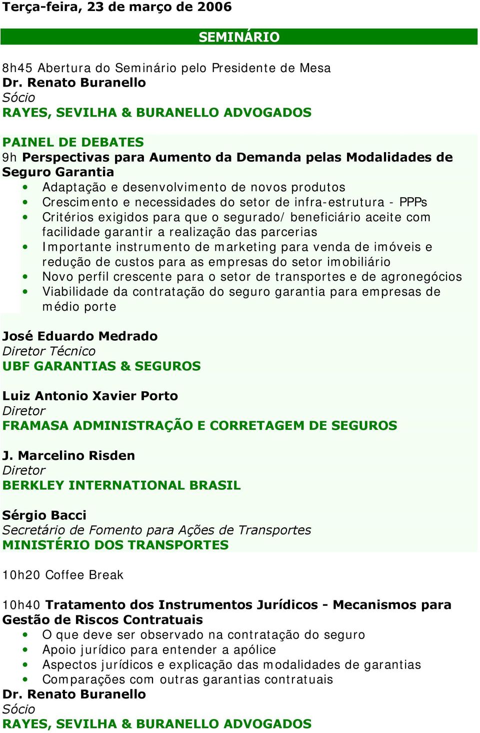 produtos Crescimento e necessidades do setor de infra-estrutura - PPPs Critérios exigidos para que o segurado/ beneficiário aceite com facilidade garantir a realização das parcerias Importante