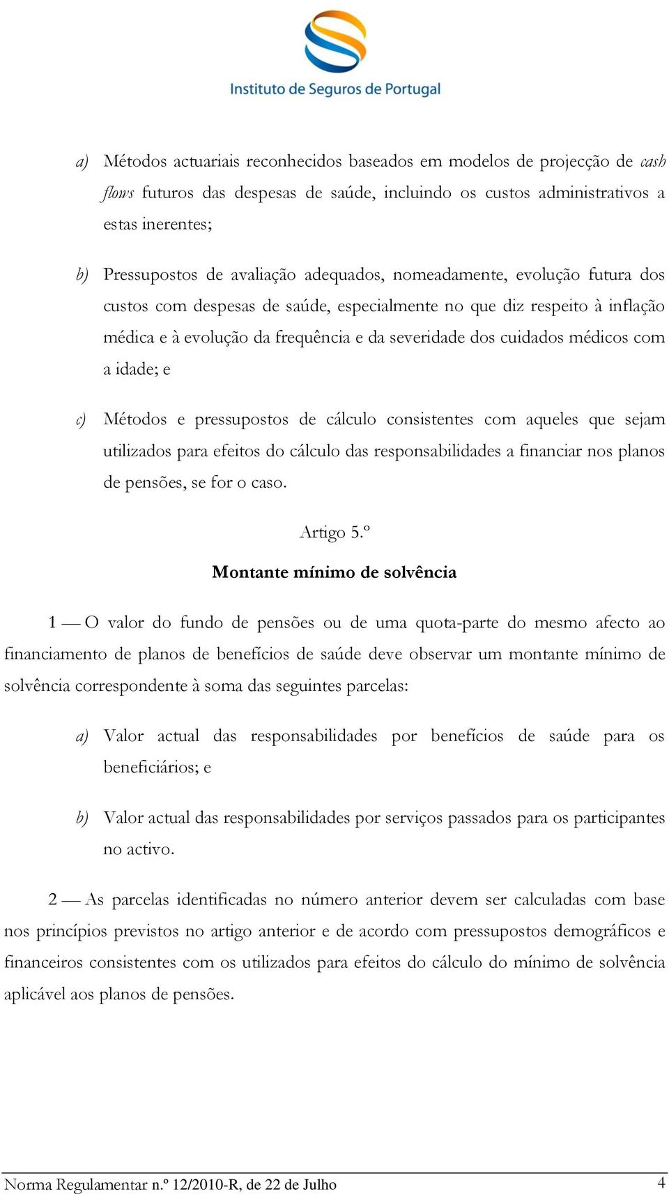 idade; e c) Métodos e pressupostos de cálculo consistentes com aqueles que sejam utilizados para efeitos do cálculo das responsabilidades a financiar nos planos de pensões, se for o caso. Artigo 5.