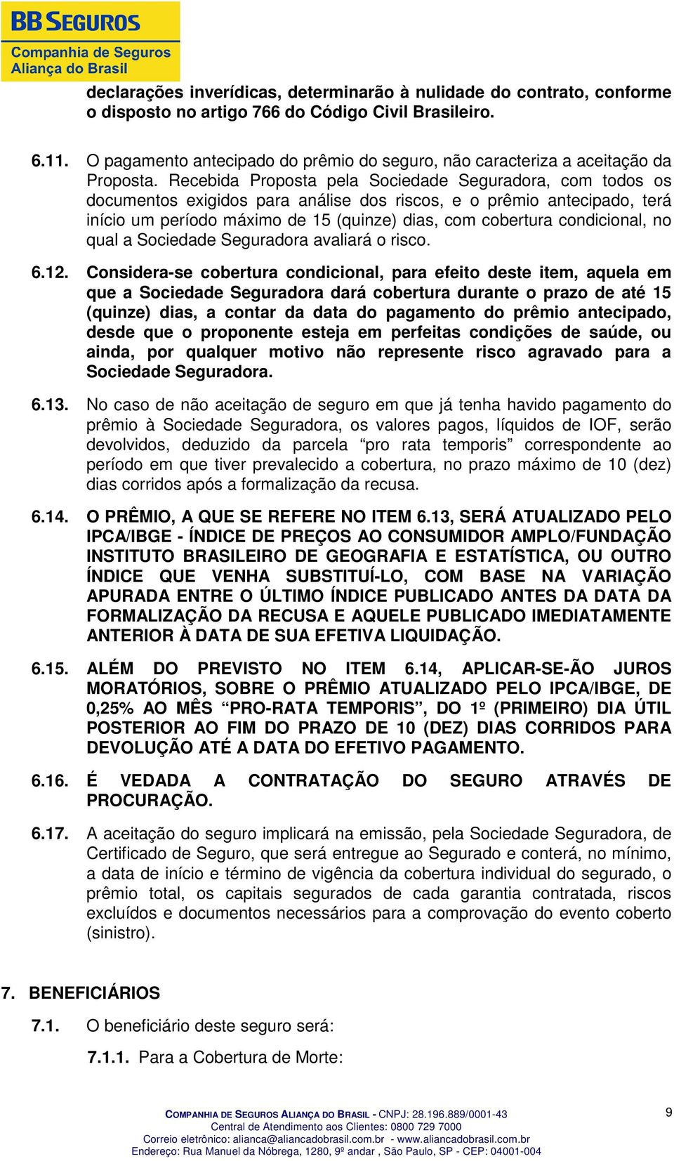 Recebida Proposta pela Sociedade Seguradora, com todos os documentos exigidos para análise dos riscos, e o prêmio antecipado, terá início um período máximo de 15 (quinze) dias, com cobertura