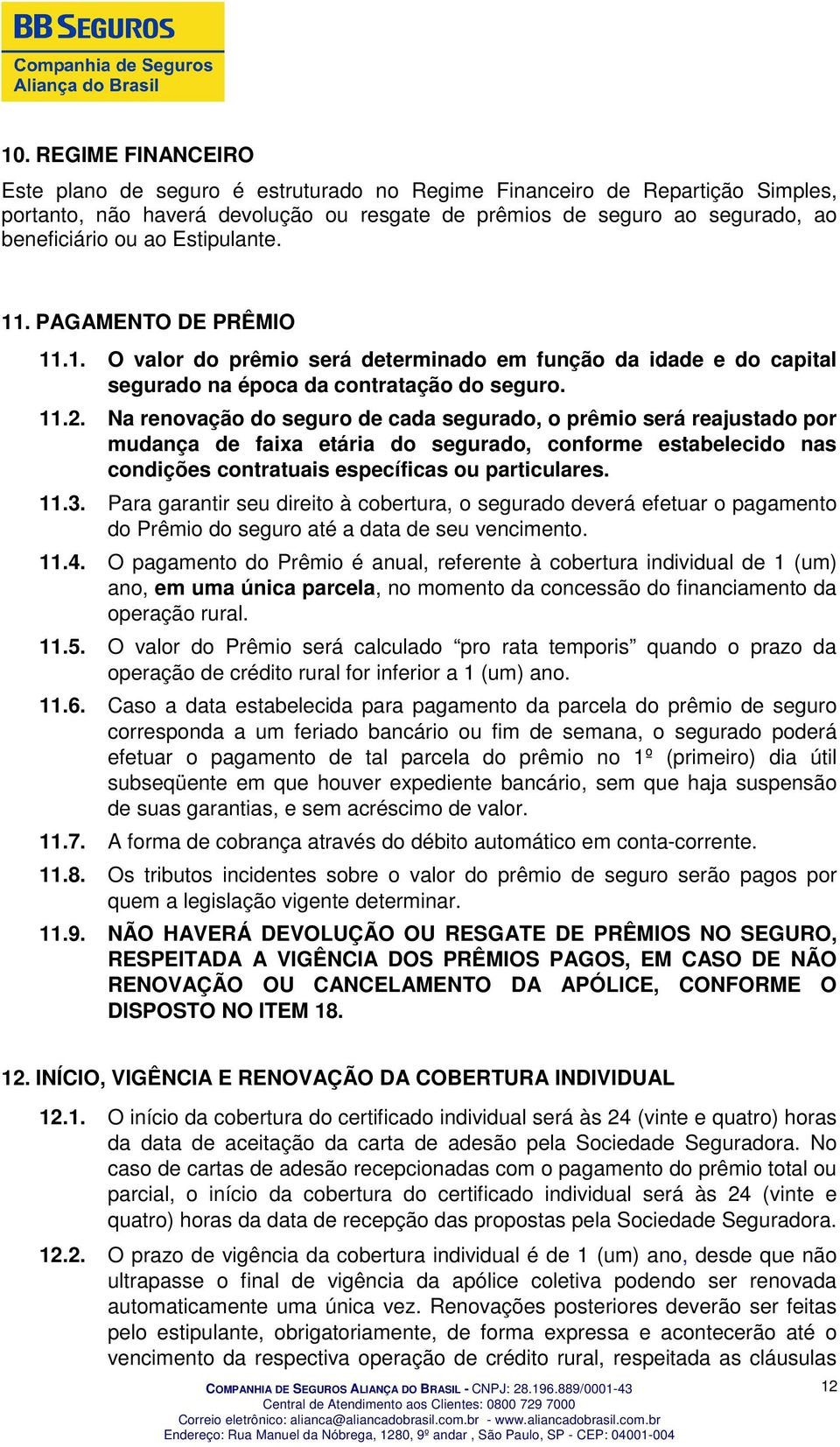 Na renovação do seguro de cada segurado, o prêmio será reajustado por mudança de faixa etária do segurado, conforme estabelecido nas condições contratuais específicas ou particulares. 11.3.