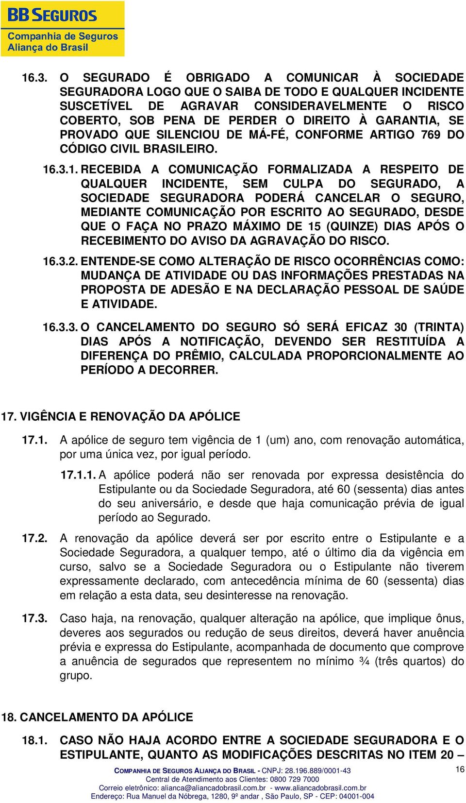 .3.1. RECEBIDA A COMUNICAÇÃO FORMALIZADA A RESPEITO DE QUALQUER INCIDENTE, SEM CULPA DO SEGURADO, A SOCIEDADE SEGURADORA PODERÁ CANCELAR O SEGURO, MEDIANTE COMUNICAÇÃO POR ESCRITO AO SEGURADO, DESDE