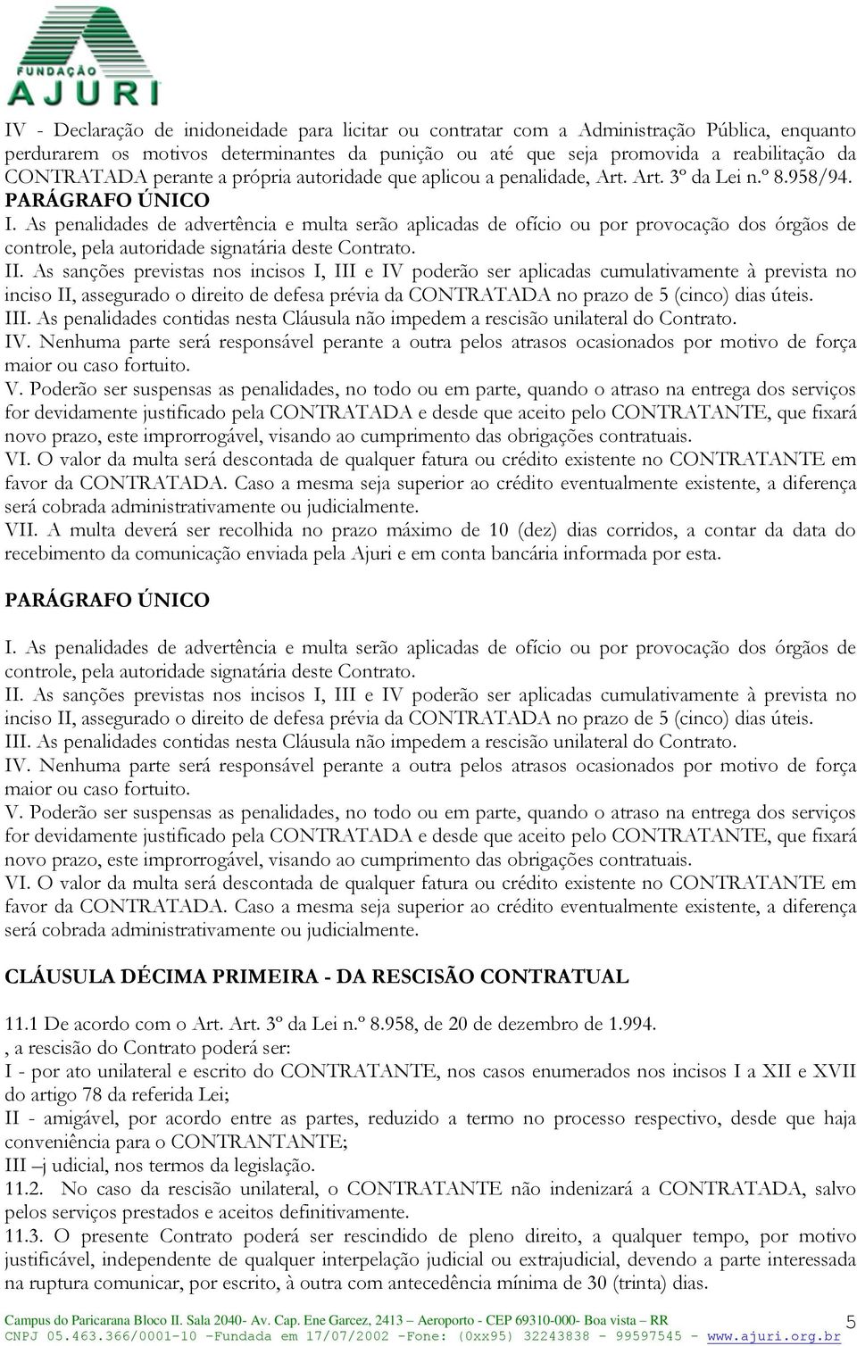 As penalidades de advertência e multa serão aplicadas de ofício ou por provocação dos órgãos de controle, pela autoridade signatária deste Contrato. II.