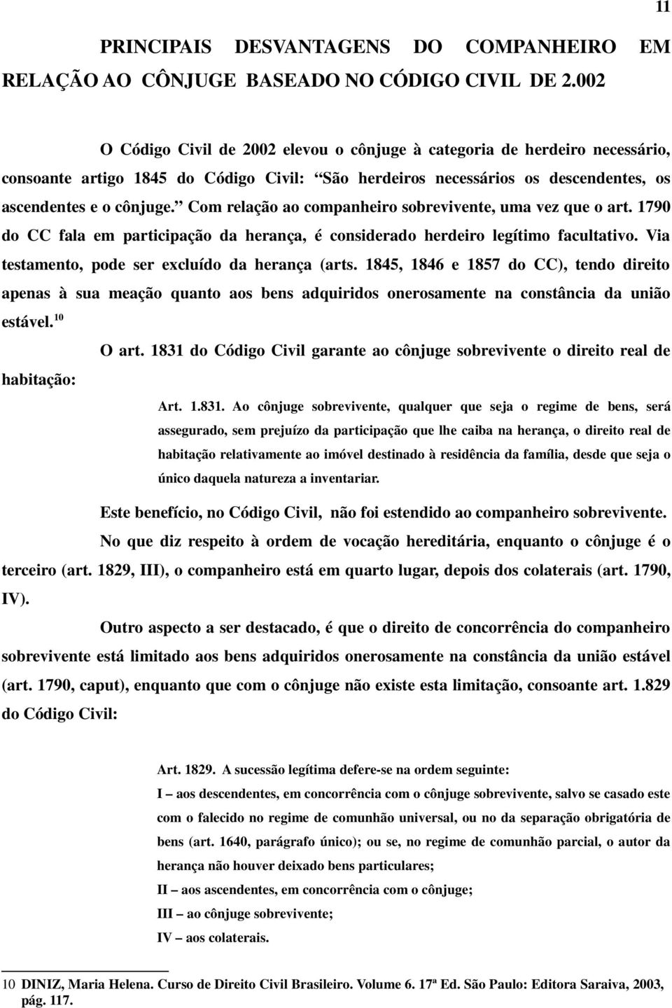 Com relação ao companheiro sobrevivente, uma vez que o art. 1790 do CC fala em participação da herança, é considerado herdeiro legítimo facultativo. Via testamento, pode ser excluído da herança (arts.