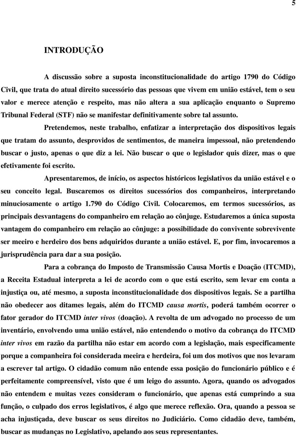 Pretendemos, neste trabalho, enfatizar a interpretação dos dispositivos legais que tratam do assunto, desprovidos de sentimentos, de maneira impessoal, não pretendendo buscar o justo, apenas o que