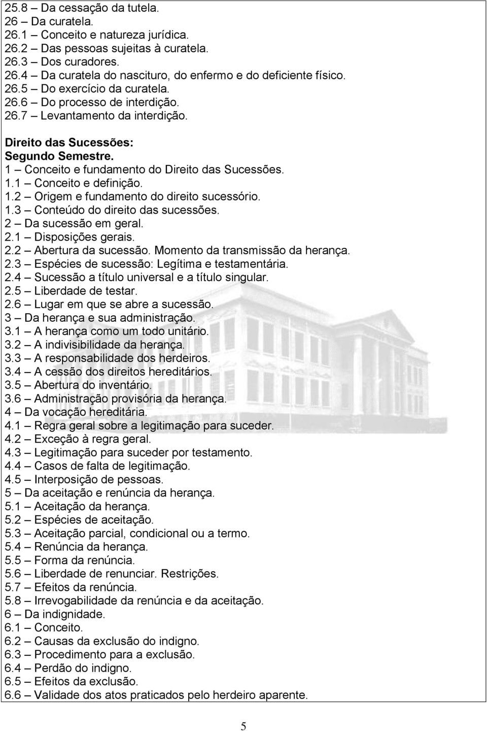 1.2 Origem e fundamento do direito sucessório. 1.3 Conteúdo do direito das sucessões. 2 Da sucessão em geral. 2.1 Disposições gerais. 2.2 Abertura da sucessão. Momento da transmissão da herança. 2.3 Espécies de sucessão: Legítima e testamentária.