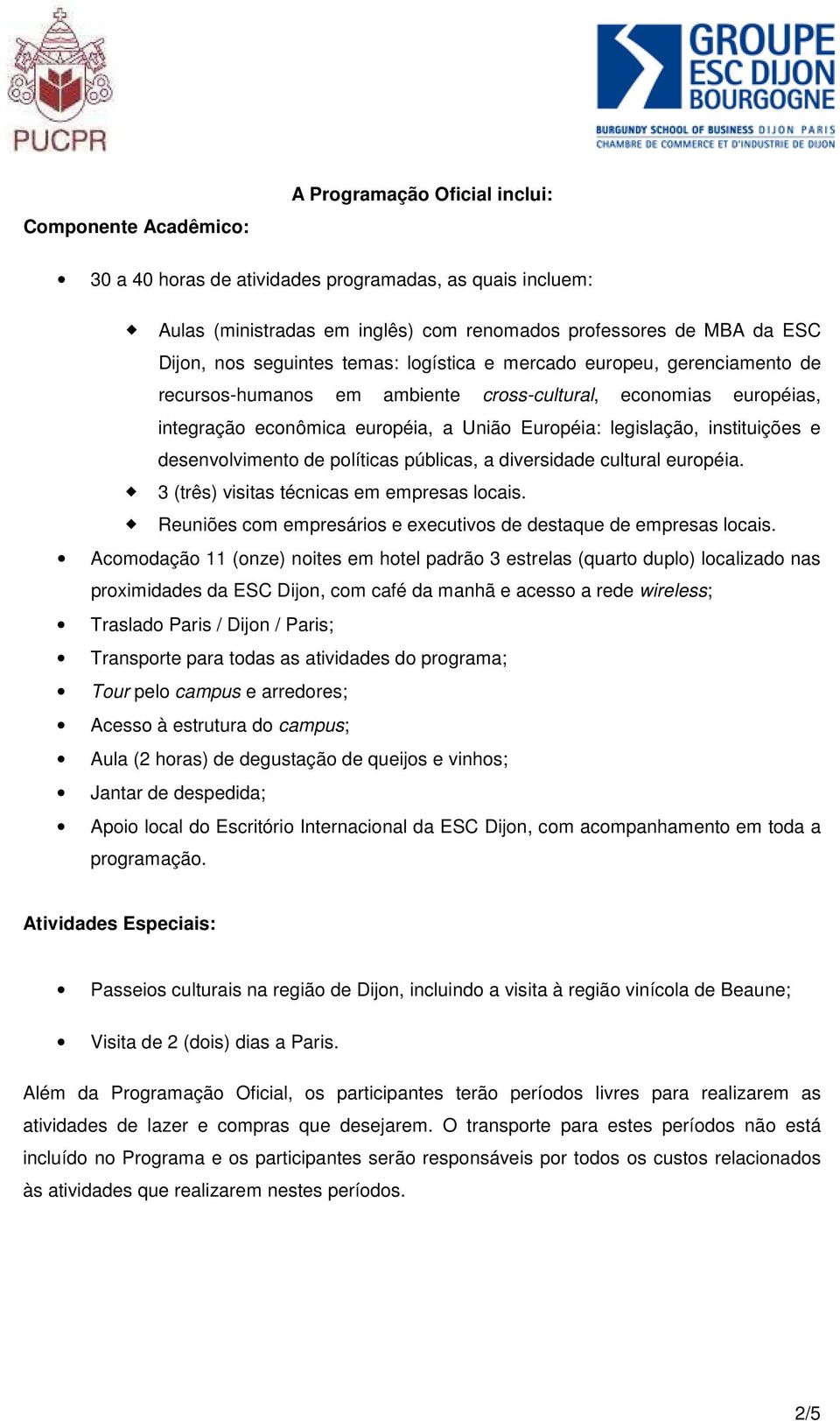 instituições e desenvolvimento de políticas públicas, a diversidade cultural européia. 3 (três) visitas técnicas em empresas locais.