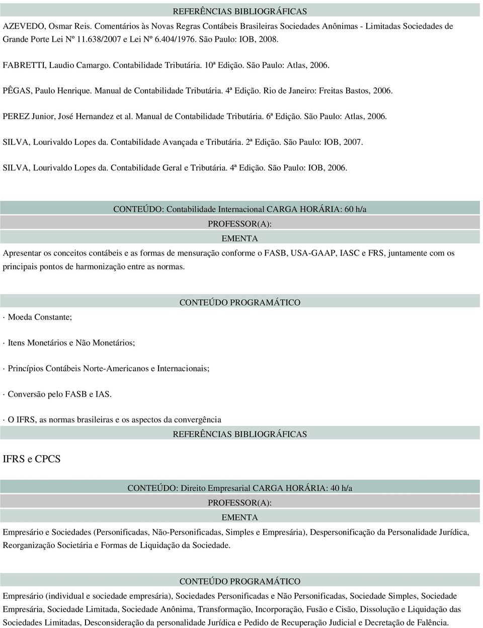 PEREZ Junior, José Hernandez et al. Manual de Contabilidade Tributária. 6ª Edição. São Paulo: Atlas, 2006. SILVA, Lourivaldo Lopes da. Contabilidade Avançada e Tributária. 2ª Edição.