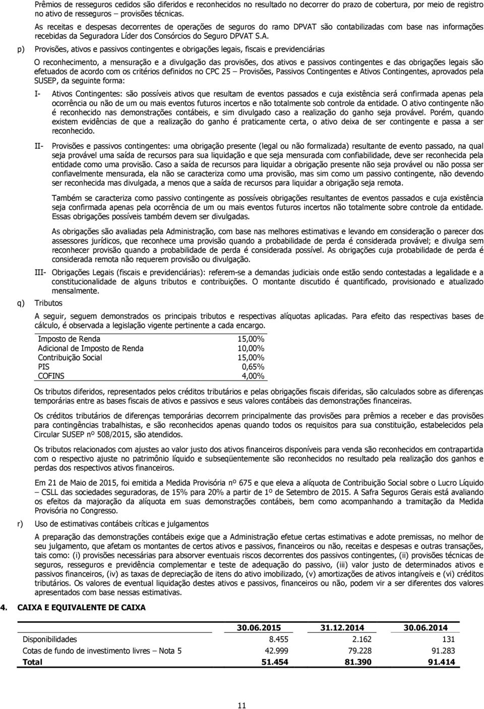 ativos e passivos contingentes e obrigações legais, fiscais e previdenciárias O reconhecimento, a mensuração e a divulgação das provisões, dos ativos e passivos contingentes e das obrigações legais