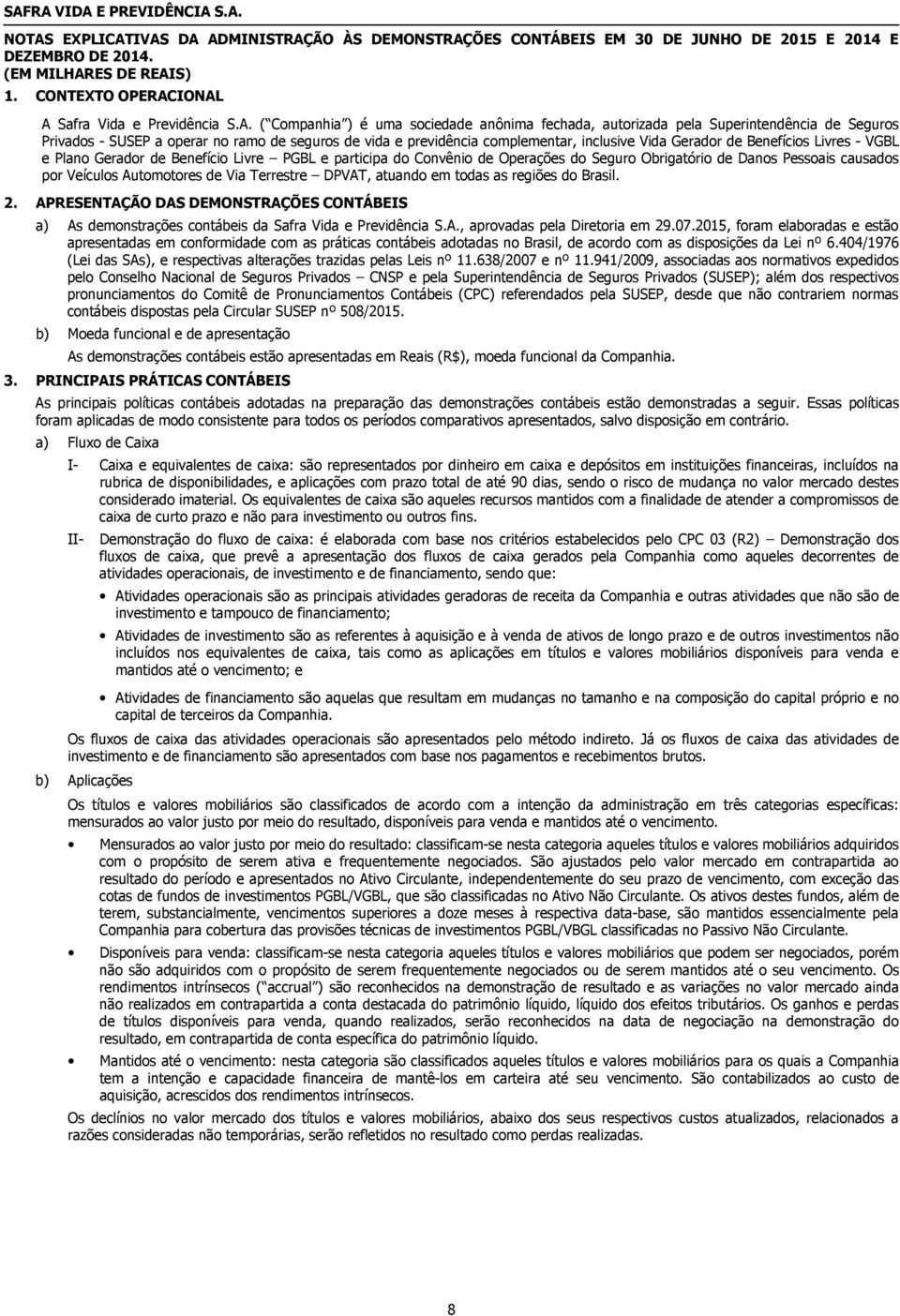 IONAL A Safra Vida e Previdência S.A. ( Companhia ) é uma sociedade anônima fechada, autorizada pela Superintendência de Seguros Privados - SUSEP a operar no ramo de seguros de vida e previdência