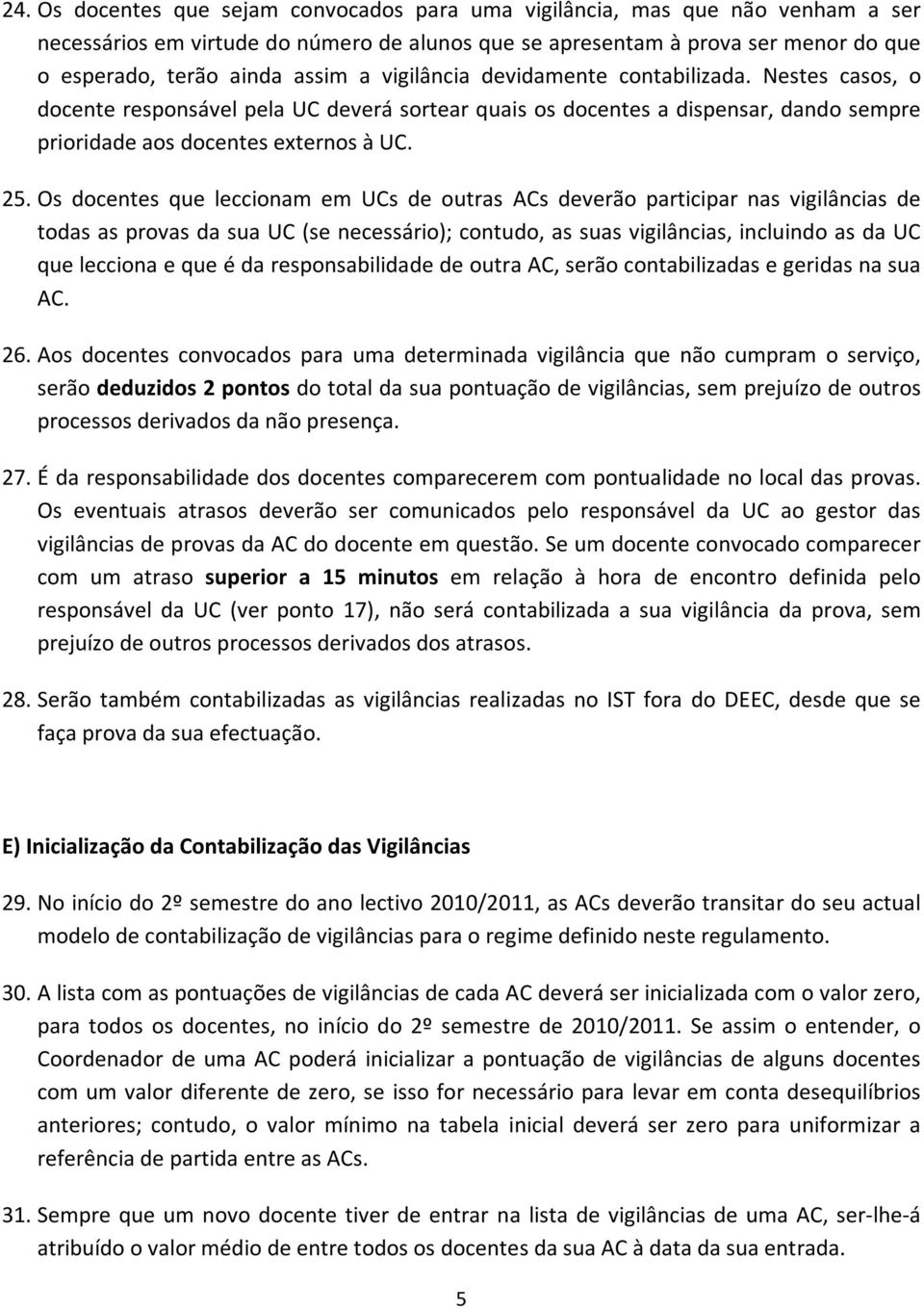 Os docentes que leccionam em UCs de outras ACs deverão participar nas vigilâncias de todas as provas da sua UC (se necessário); contudo, as suas vigilâncias, incluindo as da UC que lecciona e que é