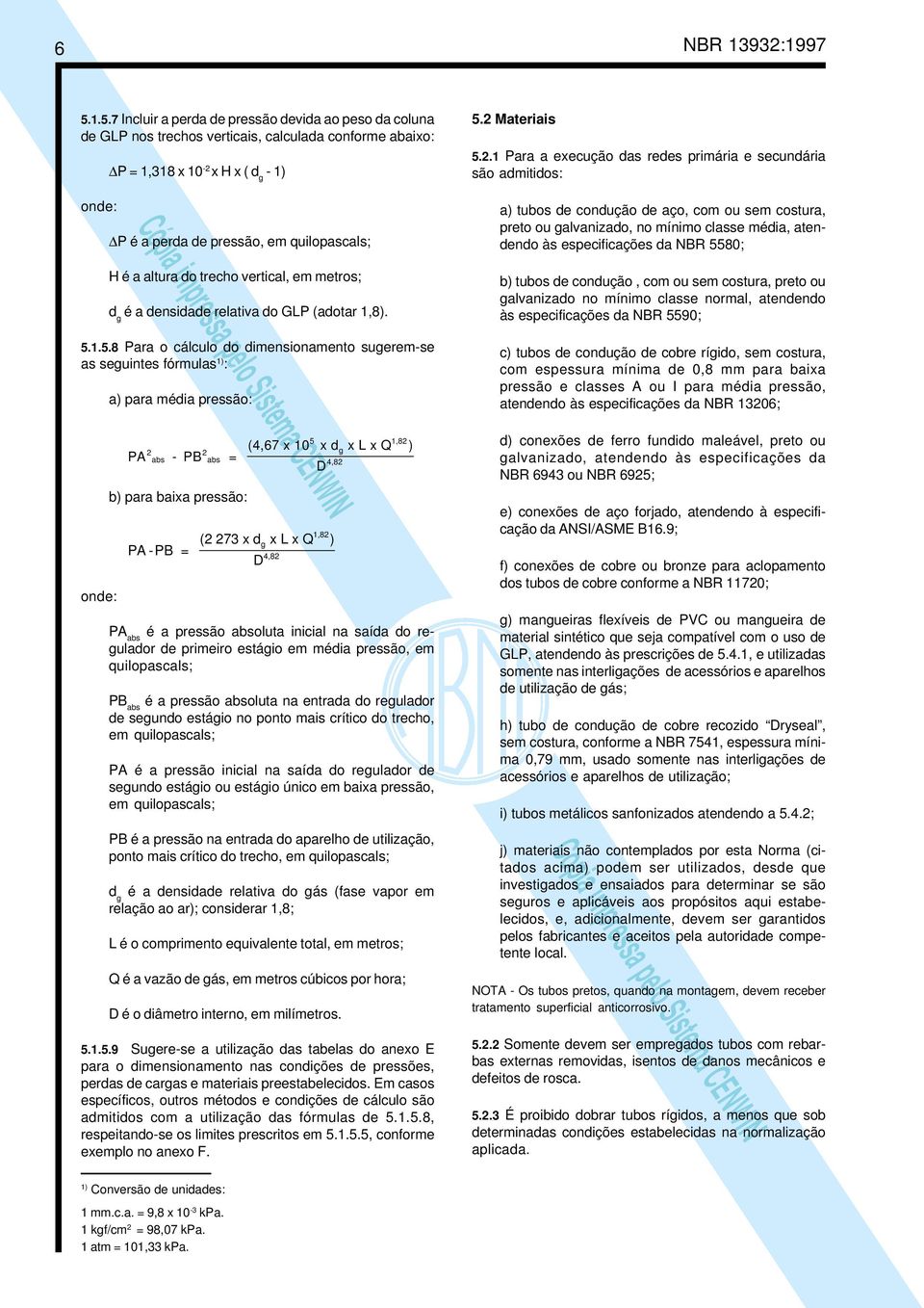 2 Materiais 5.2.1 Para a execução das redes primária e secundária são admitidos: a) tubos de condução de aço, com ou sem costura, preto ou galvanizado, no mínimo classe média, atendendo às