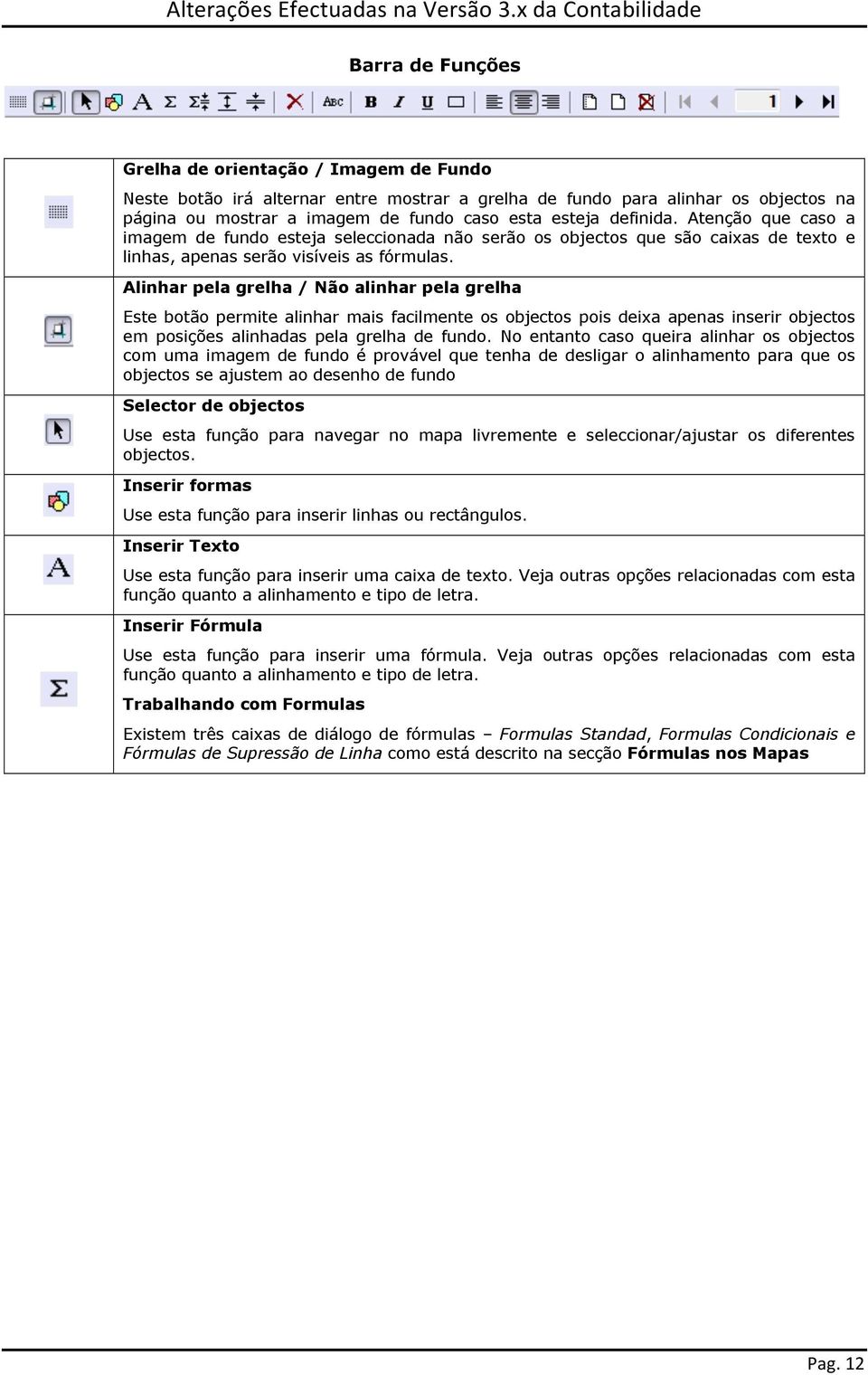 Alinhar pela grelha / Não alinhar pela grelha Este botão permite alinhar mais facilmente os objectos pois deixa apenas inserir objectos em posições alinhadas pela grelha de fundo.