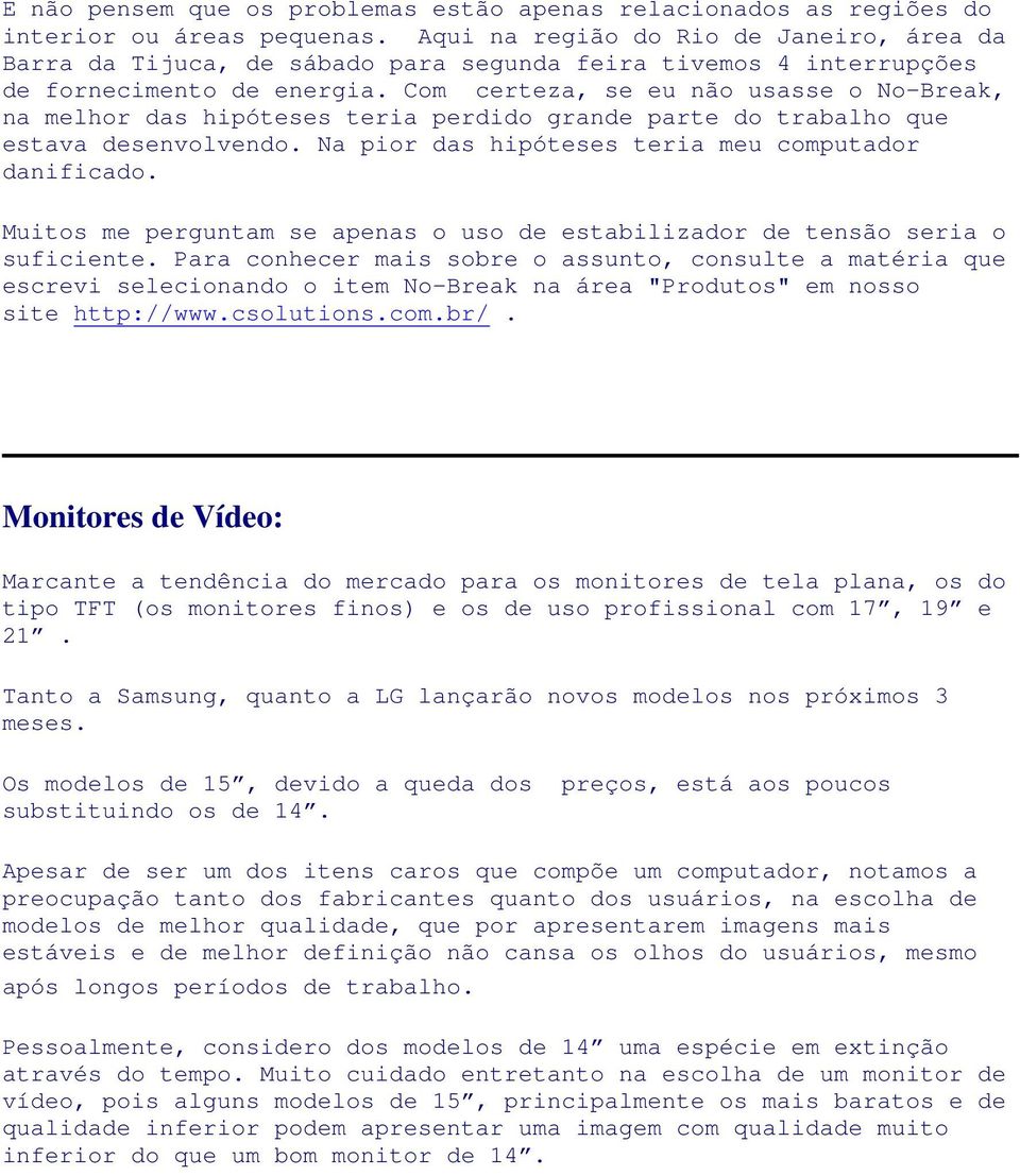 Com certeza, se eu não usasse o No-Break, na melhor das hipóteses teria perdido grande parte do trabalho que estava desenvolvendo. Na pior das hipóteses teria meu computador danificado.