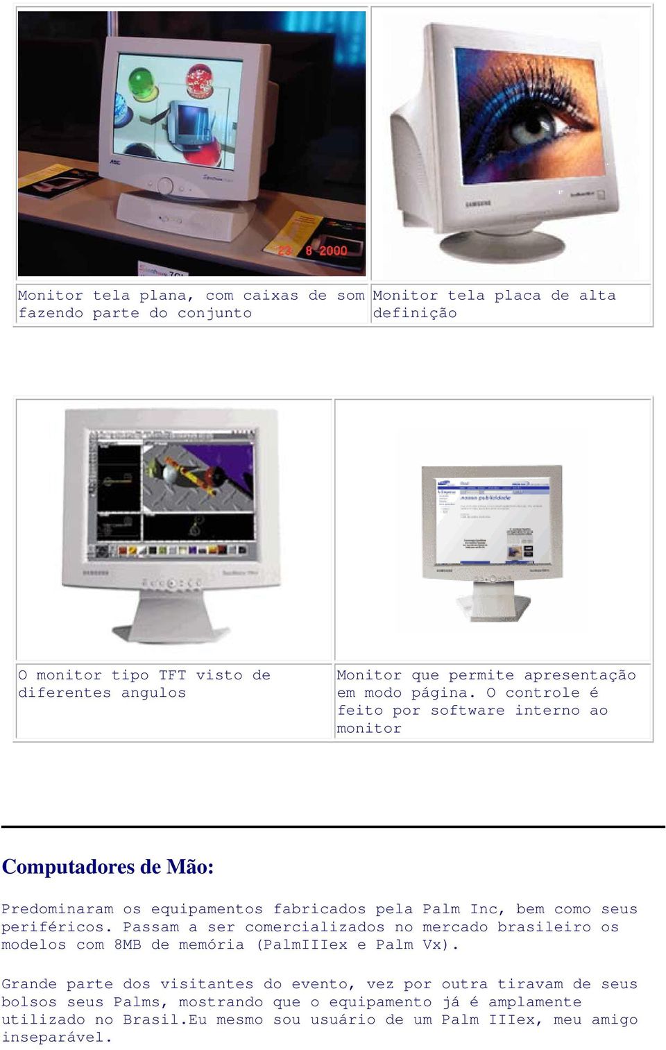 O controle é feito por software interno ao monitor Computadores de Mão: Predominaram os equipamentos fabricados pela Palm Inc, bem como seus periféricos.