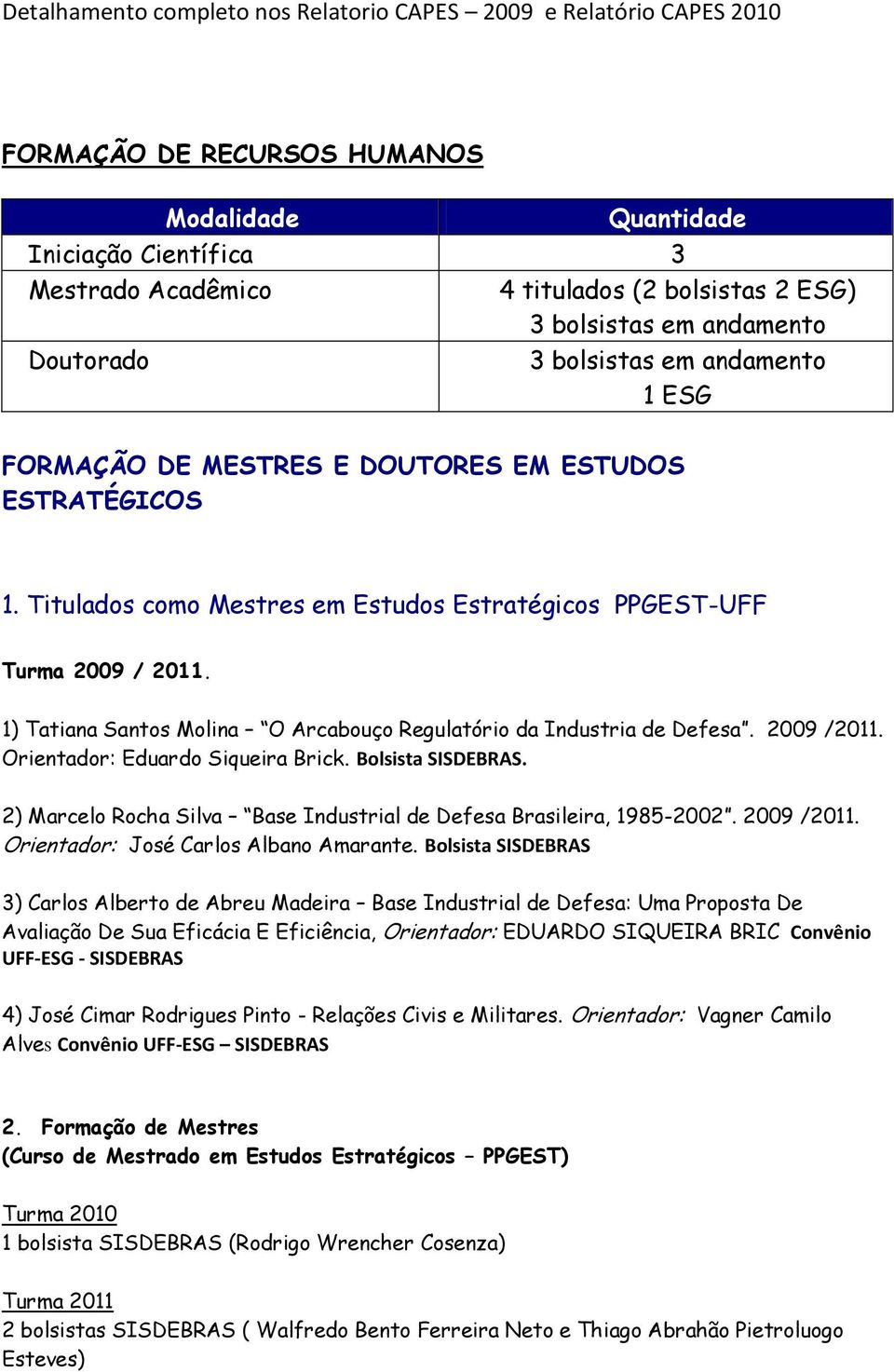 1) Tatiana Santos Molina O Arcabouço Regulatório da Industria de Defesa. 2009 /2011. Orientador: Eduardo Siqueira Brick. Bolsista SISDEBRAS.