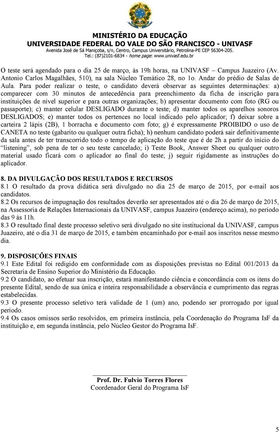 superior e para outras organizações; b) apresentar documento com foto (RG ou passaporte); c) manter celular DESLIGADO durante o teste; d) manter todos os aparelhos sonoros DESLIGADOS; e) manter todos