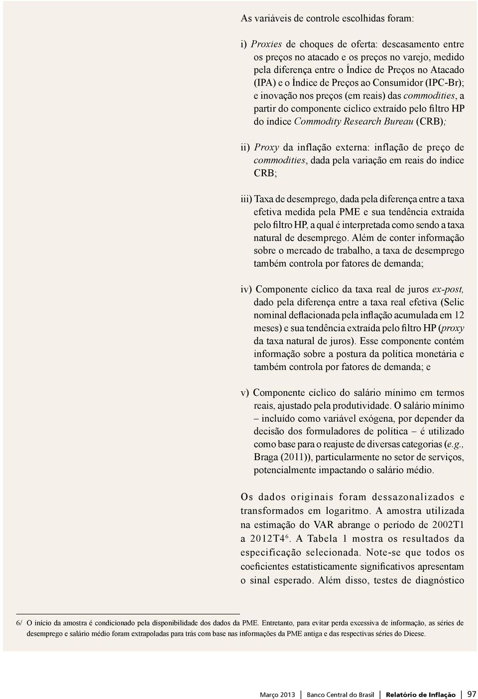 ii) Proxy da inflação externa: inflação de preço de commodities, dada pela variação em reais do índice CRB; iii) Taxa de desemprego, dada pela diferença entre a taxa efetiva medida pela PME e sua