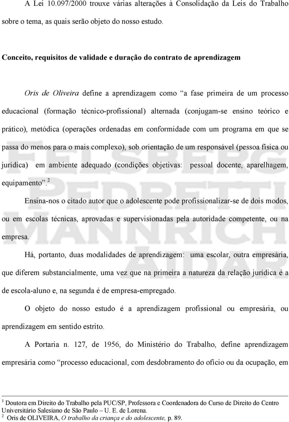 (conjugam-se ensino teórico e prático), metódica (operações ordenadas em conformidade com um programa em que se passa do menos para o mais complexo), sob orientação de um responsável (pessoa física