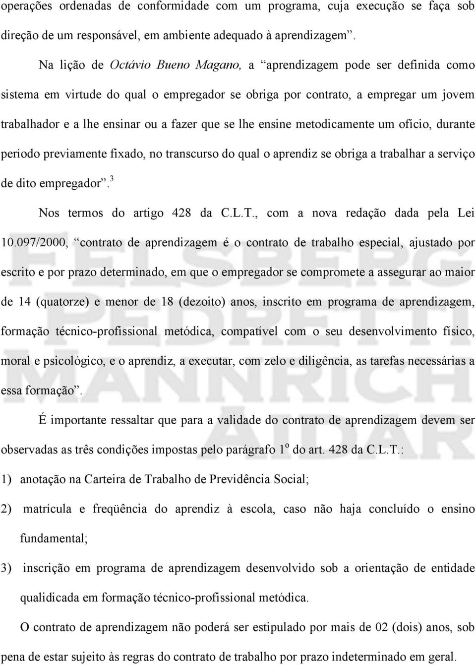 se lhe ensine metodicamente um ofício, durante período previamente fixado, no transcurso do qual o aprendiz se obriga a trabalhar a serviço de dito empregador. 3 Nos termos do artigo 428 da C.L.T.