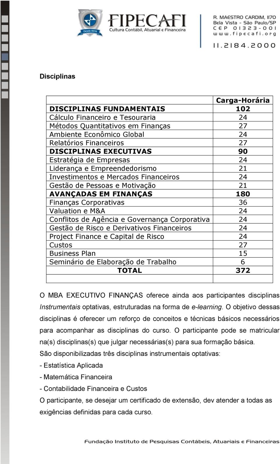 Valuation e M&A 24 Conflitos de Agência e Governança Corporativa 24 Gestão de Risco e Derivativos Financeiros 24 Project Finance e Capital de Risco 24 Custos 27 Business Plan 15 Seminário de