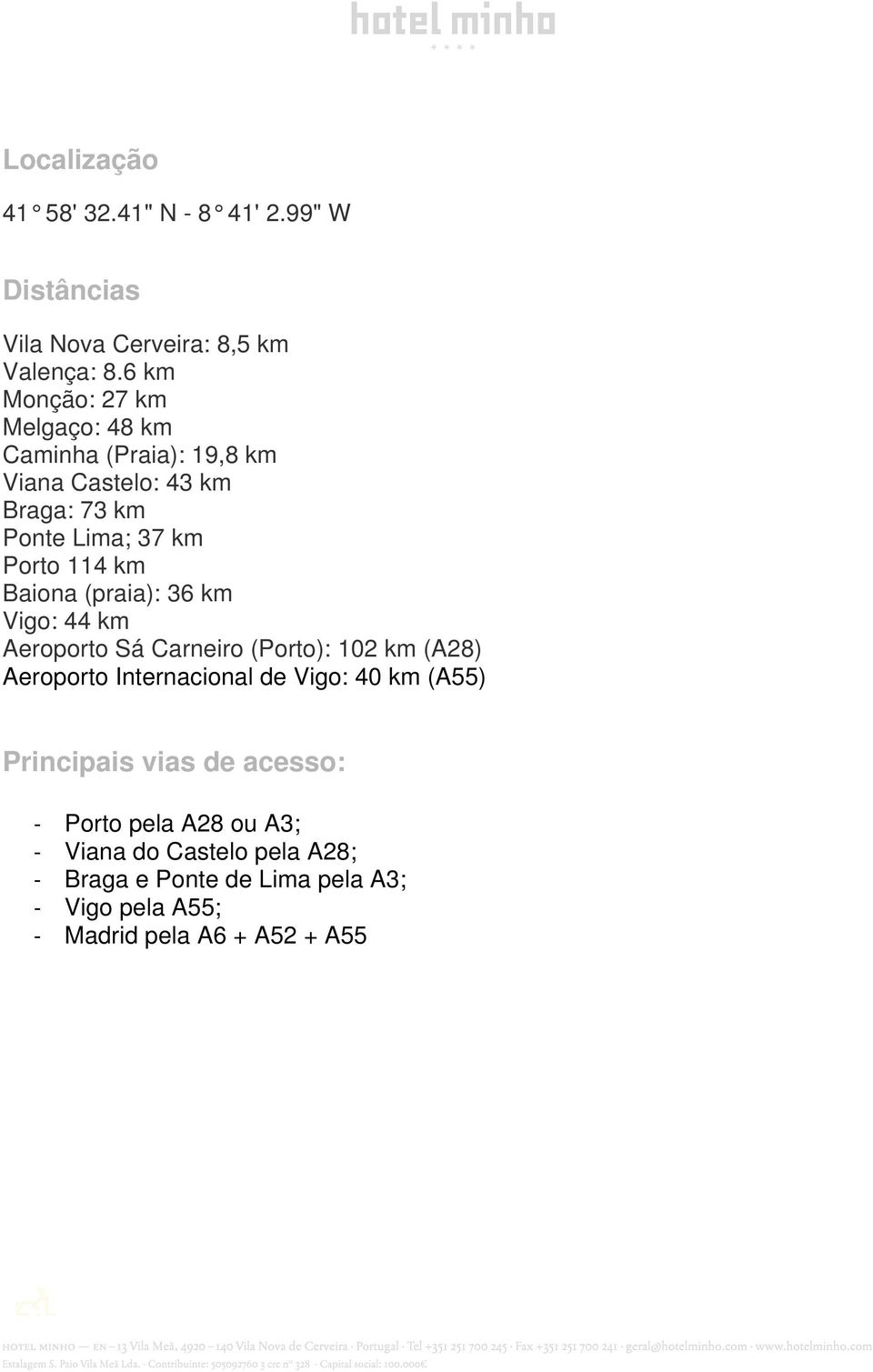 km Baiona (praia): 36 km Vigo: 44 km Aeroporto Sá Carneiro (Porto): 102 km (A28) Aeroporto Internacional de Vigo: 40 km