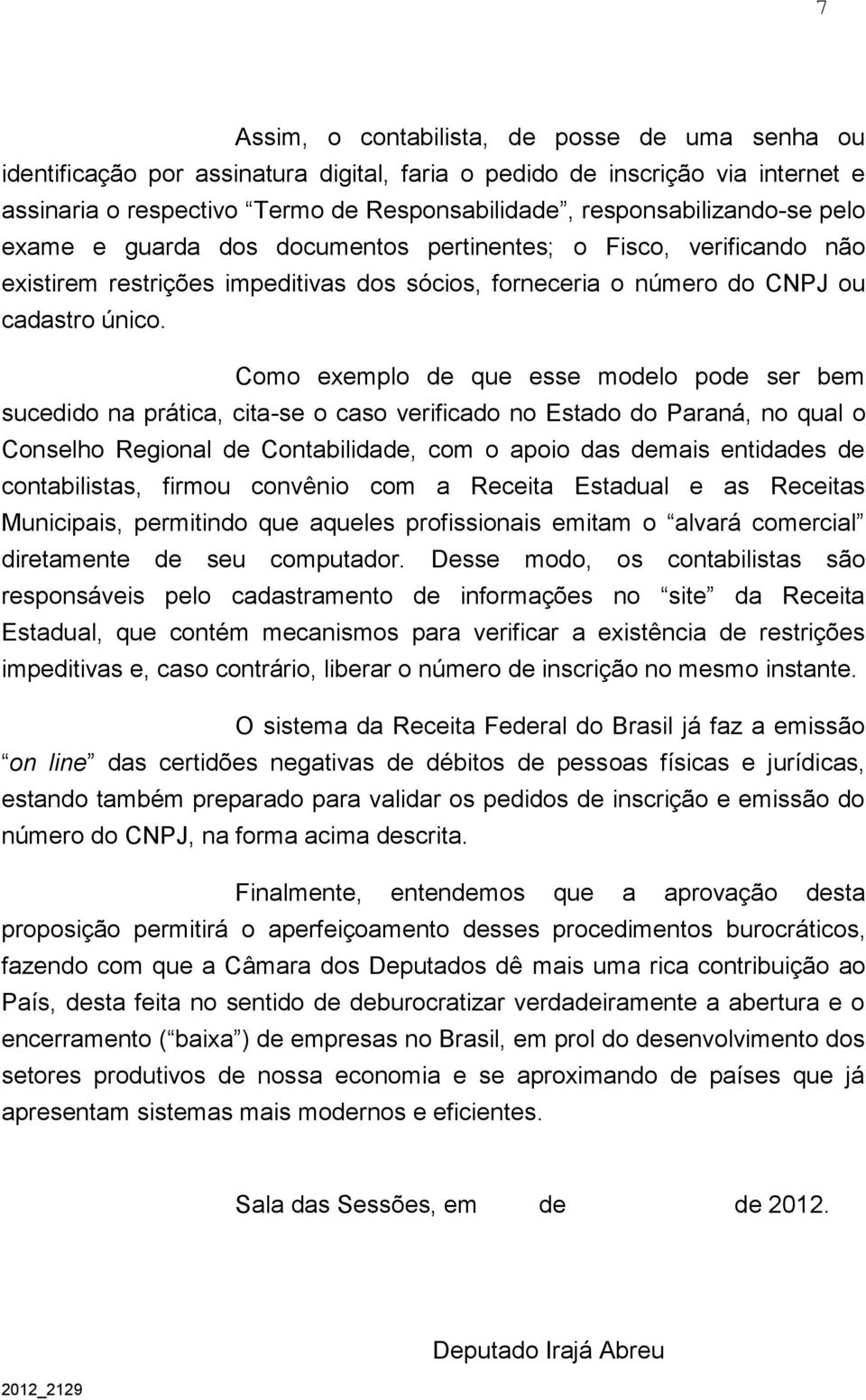 Como exemplo de que esse modelo pode ser bem sucedido na prática, cita-se o caso verificado no Estado do Paraná, no qual o Conselho Regional de Contabilidade, com o apoio das demais entidades de