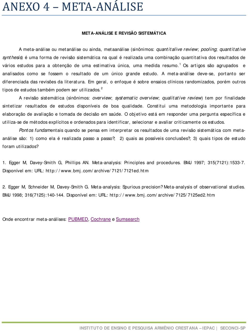 1 Os artigos são agrupados e analisados como se fossem o resultado de um único grande estudo. A meta-análise deve-se, portanto ser diferenciada das revisões da literatura.