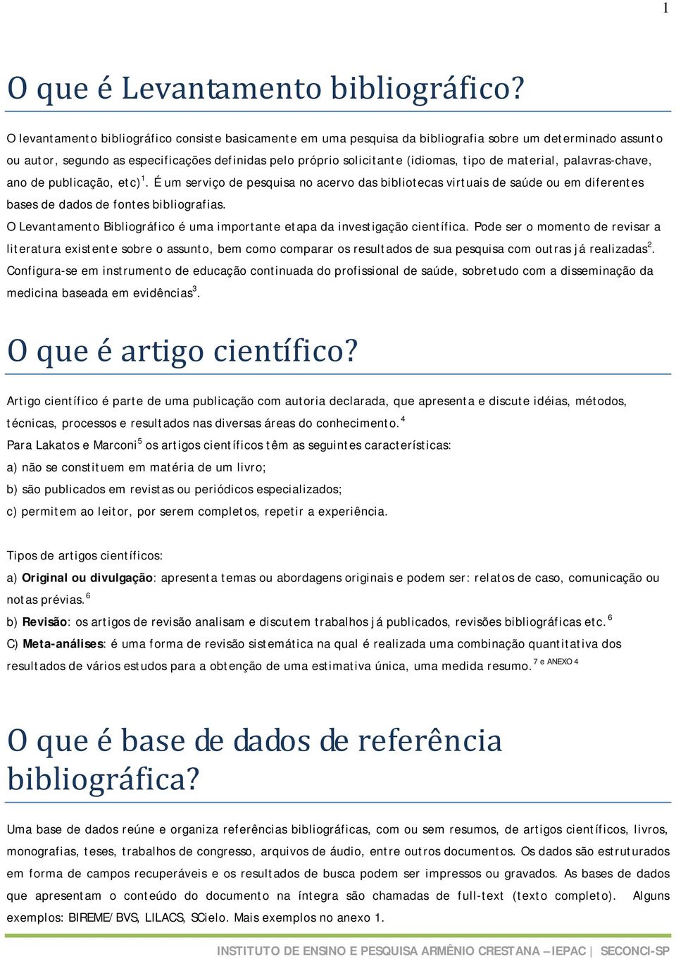 material, palavras-chave, ano de publicação, etc) 1. É um serviço de pesquisa no acervo das bibliotecas virtuais de saúde ou em diferentes bases de dados de fontes bibliografias.