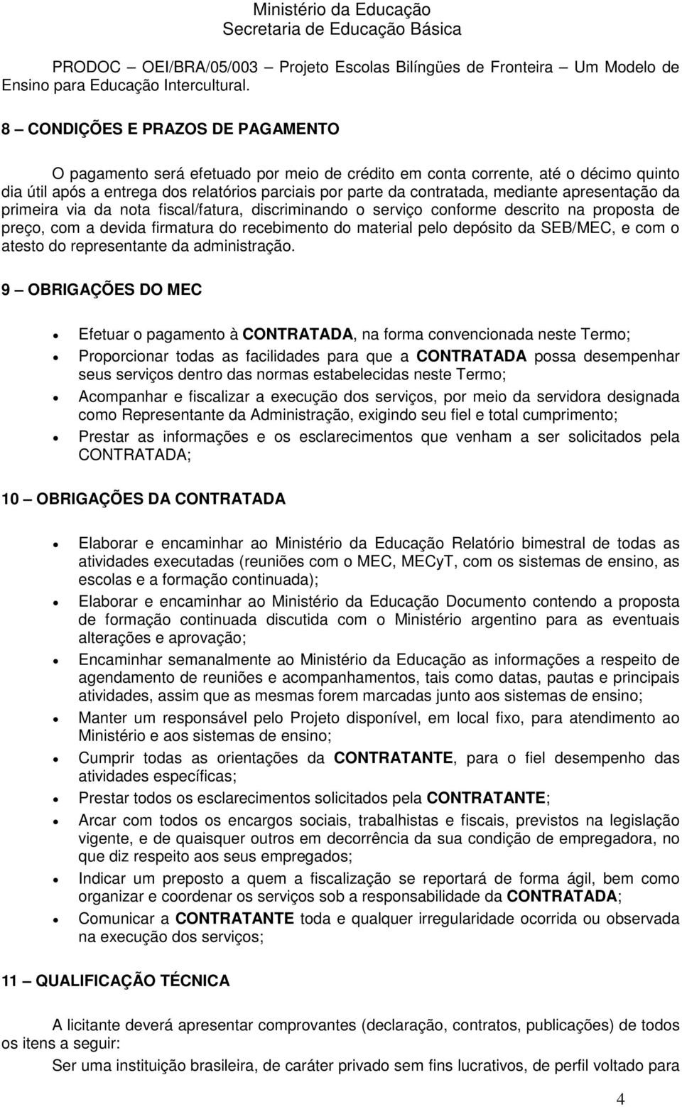 mediante apresentação da primeira via da nota fiscal/fatura, discriminando o serviço conforme descrito na proposta de preço, com a devida firmatura do recebimento do material pelo depósito da