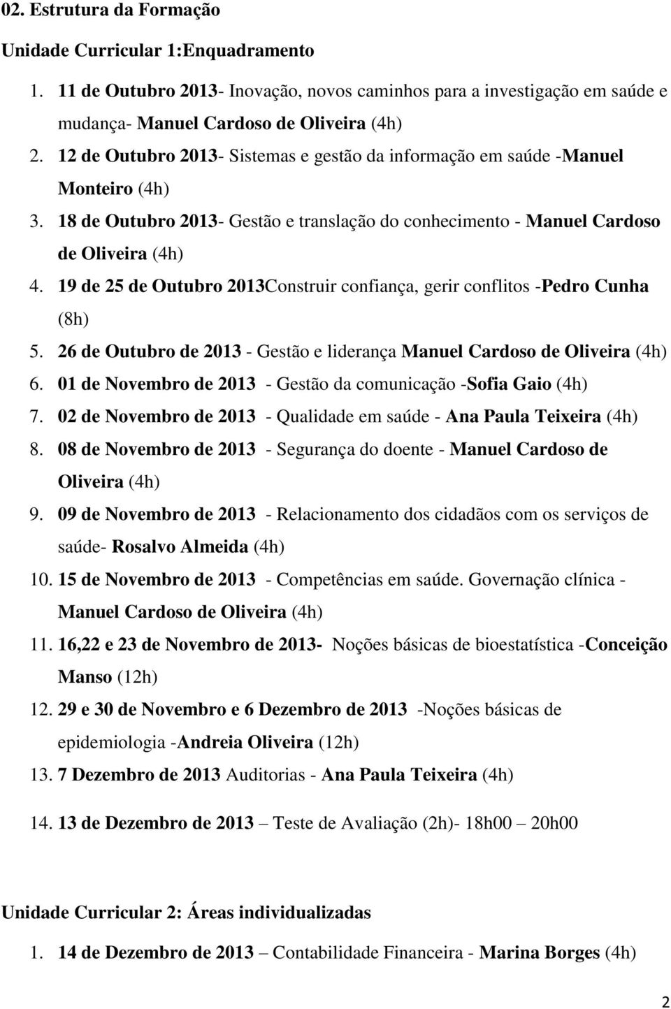 19 de 25 de Outubro 2013Construir confiança, gerir conflitos -Pedro Cunha (8h) 5. 26 de Outubro de 2013 - Gestão e liderança Manuel Cardoso de Oliveira (4h) 6.