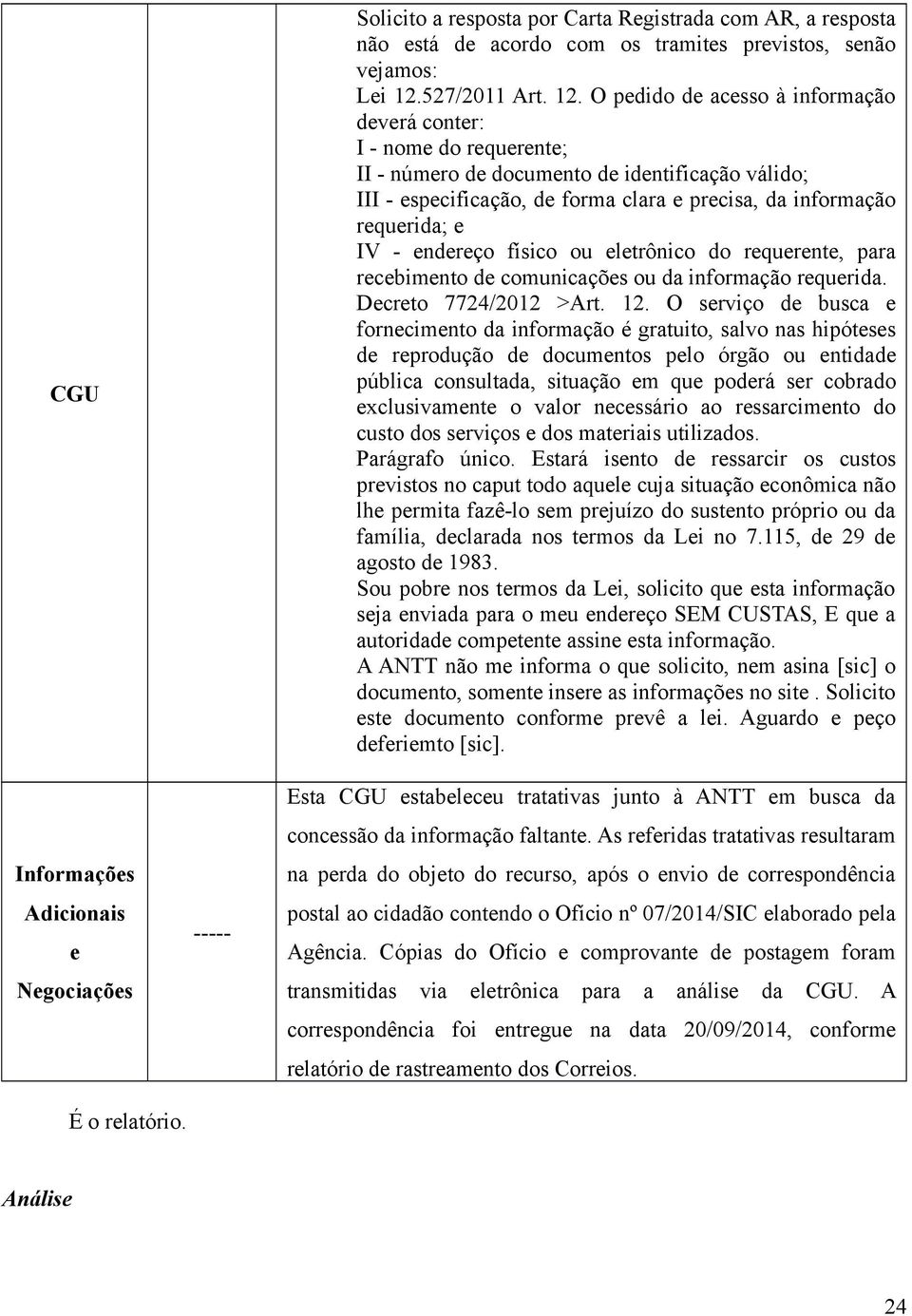 O pedido de acesso à informação deverá conter: I - nome do requerente; II - número de documento de identificação válido; III - especificação, de forma clara e precisa, da informação requerida; e IV -